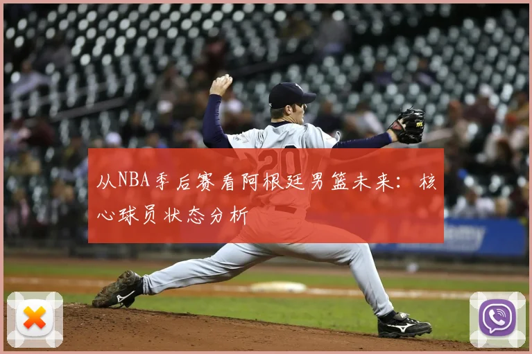 从NBA季后赛看阿根廷男篮未来:核心球员状态分析