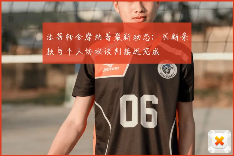 法蒂转会摩纳哥最新动态：买断条款与个人协议谈判接近完成