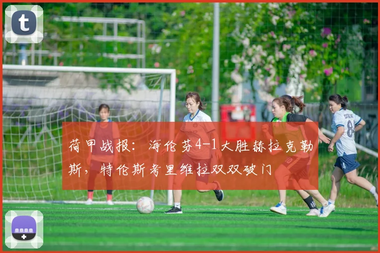 荷甲战报:海伦芬4-1大胜赫拉克勒斯,特伦斯考里维拉双双破门