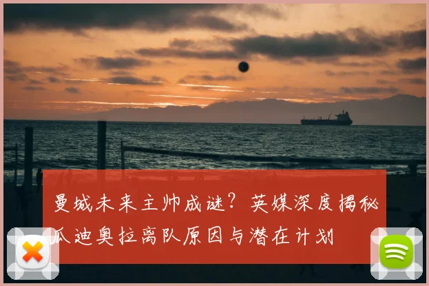 曼城未来主帅成谜?英媒深度揭秘瓜迪奥拉离队原因与潜在计划