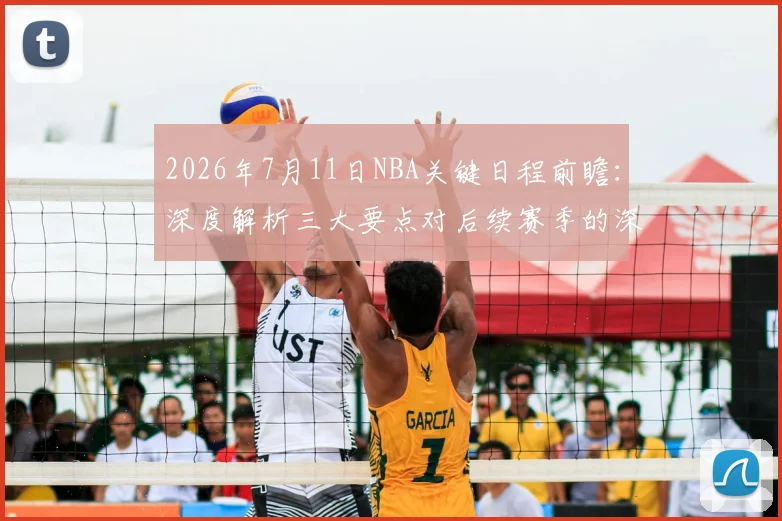2026年7月11日NBA关键日程前瞻：深度解析三大要点对后续赛季的深远影响